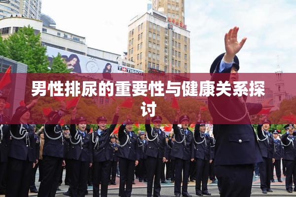 男性排尿的重要性与健康关系探讨