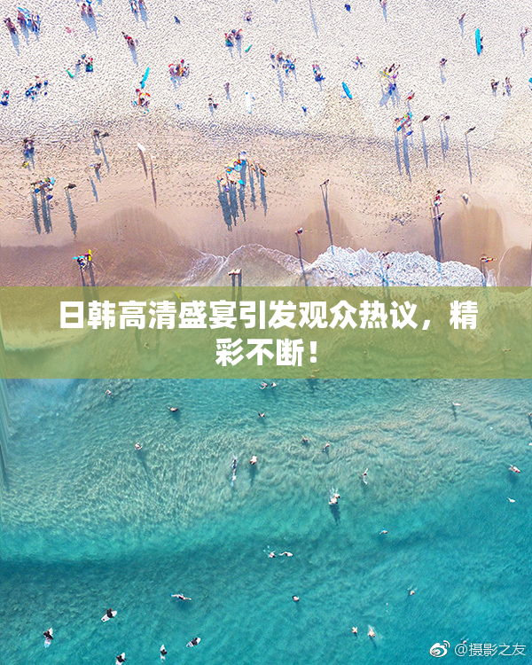日韩高清盛宴引发观众热议，精彩不断！