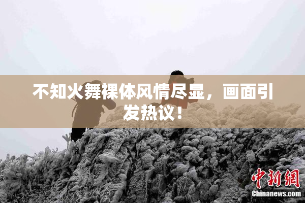 不知火舞裸体风情尽显，画面引发热议！