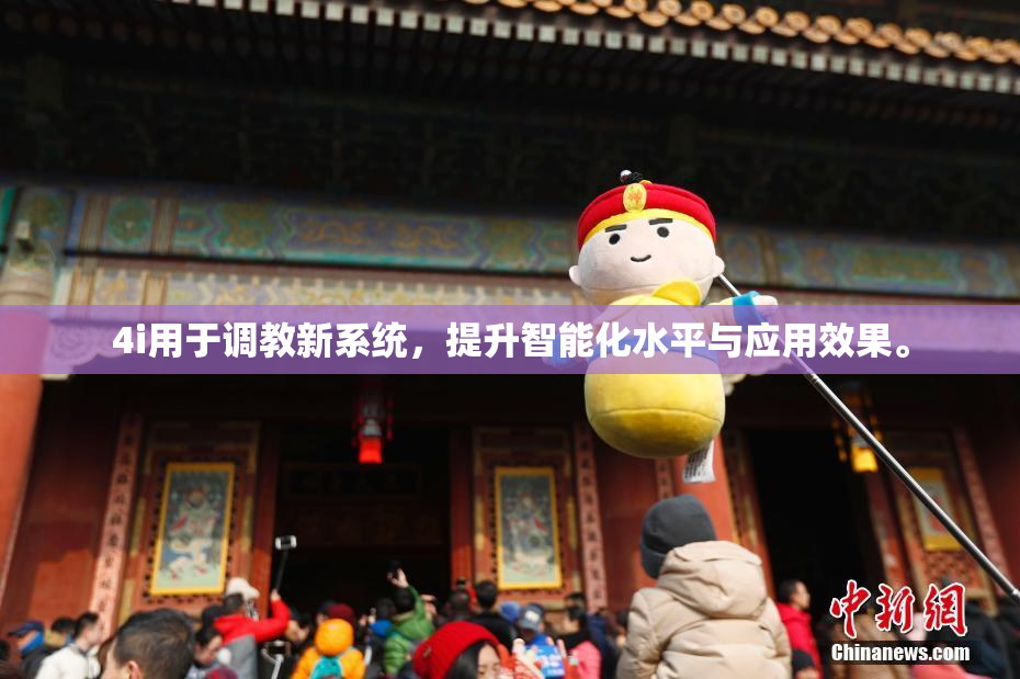 4i用于调教新系统，提升智能化水平与应用效果。