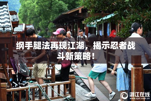 纲手腿法再现江湖，揭示忍者战斗新策略！