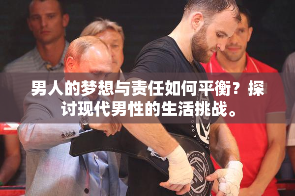 男人的梦想与责任如何平衡？探讨现代男性的生活挑战。