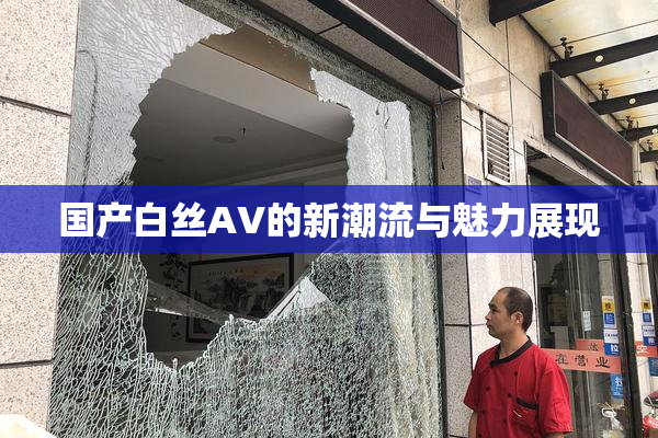 国产白丝AV的新潮流与魅力展现
