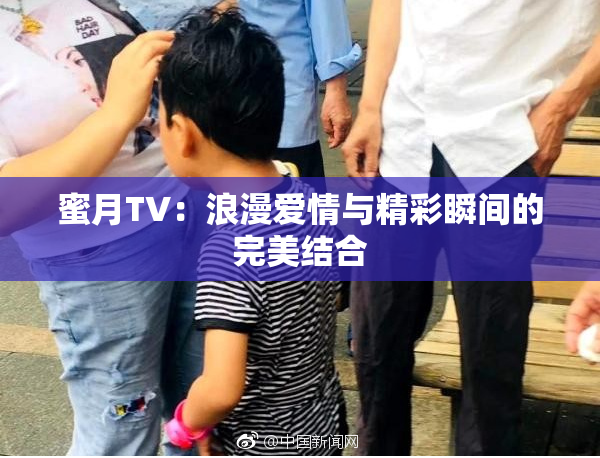 蜜月TV：浪漫爱情与精彩瞬间的完美结合