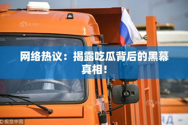网络热议：揭露吃瓜背后的黑幕真相！