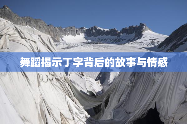 舞蹈揭示丁字背后的故事与情感