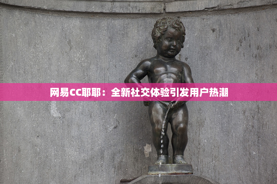 网易CC耶耶：全新社交体验引发用户热潮