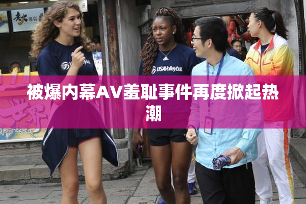 被爆内幕AV羞耻事件再度掀起热潮