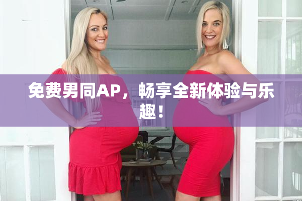 免费男同AP，畅享全新体验与乐趣！