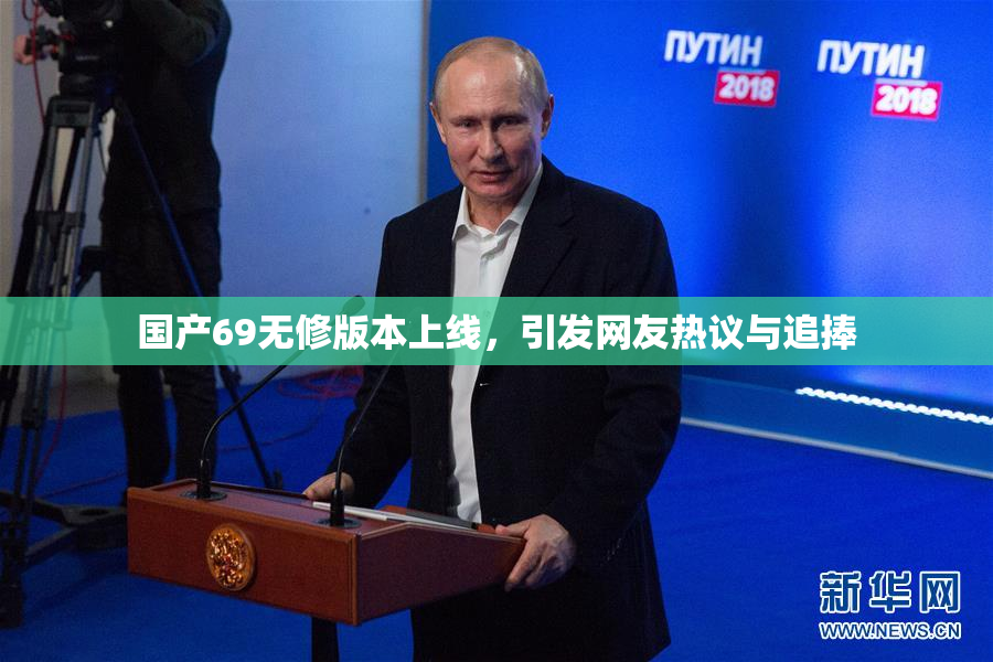 国产69无修版本上线，引发网友热议与追捧
