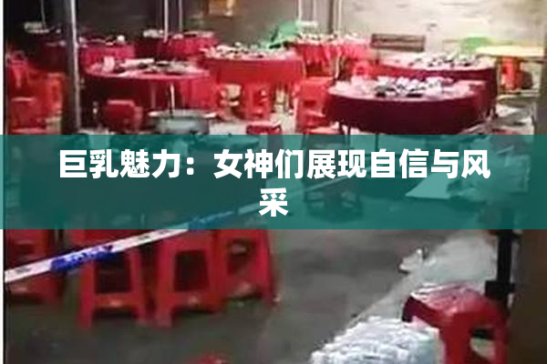巨乳魅力：女神们展现自信与风采