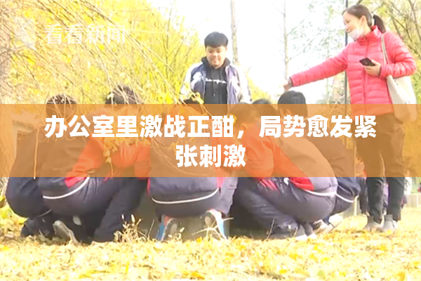 办公室里激战正酣，局势愈发紧张刺激