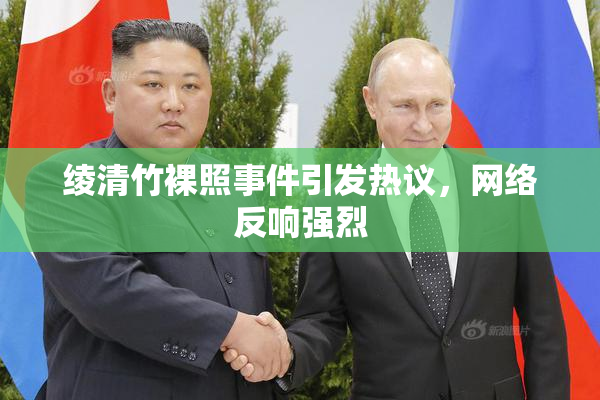 绫清竹裸照事件引发热议，网络反响强烈