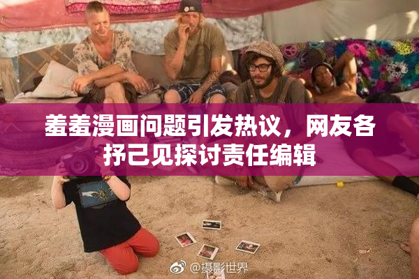 羞羞漫画问题引发热议，网友各抒己见探讨责任编辑