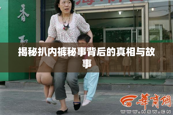 揭秘扒内裤秘事背后的真相与故事