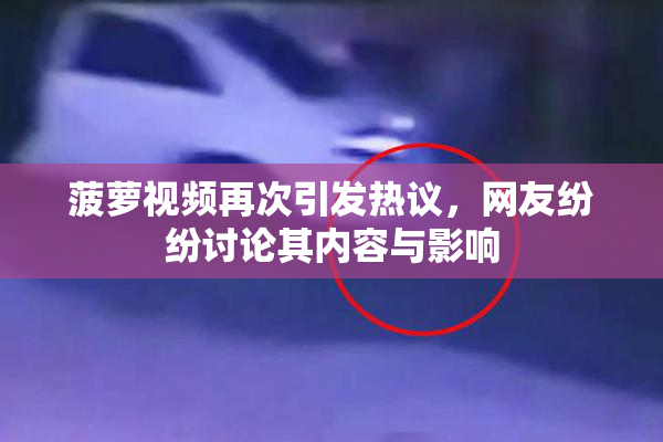 菠萝视频再次引发热议，网友纷纷讨论其内容与影响