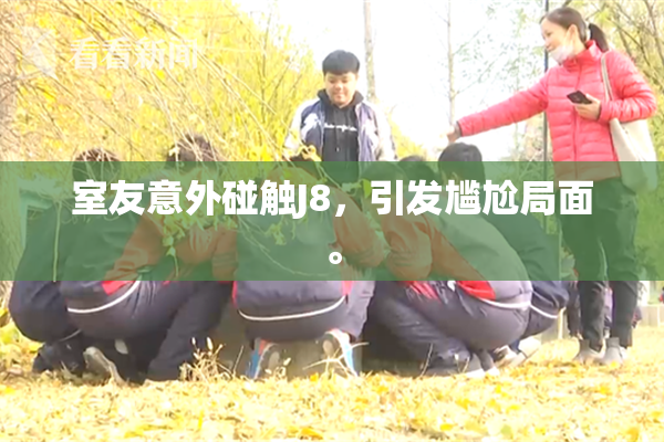 室友意外碰触J8，引发尴尬局面。