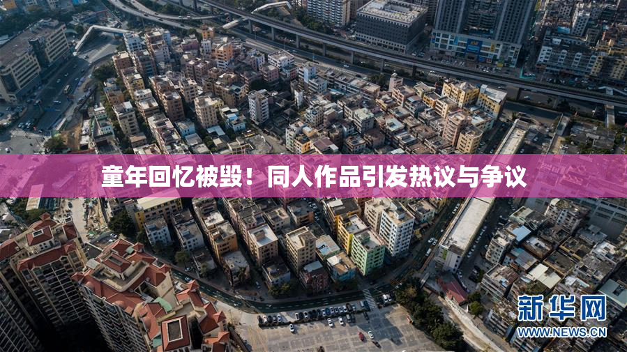 童年回忆被毁！同人作品引发热议与争议