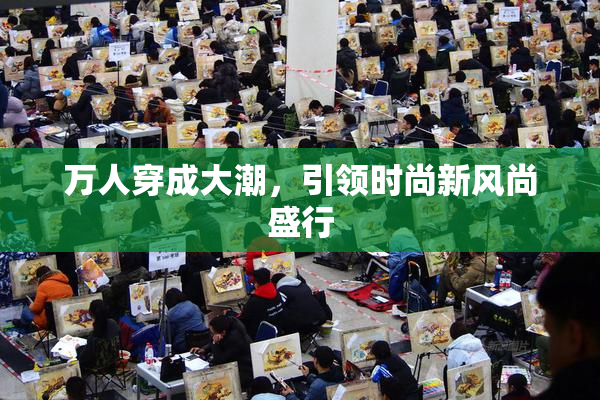 万人穿成大潮，引领时尚新风尚盛行