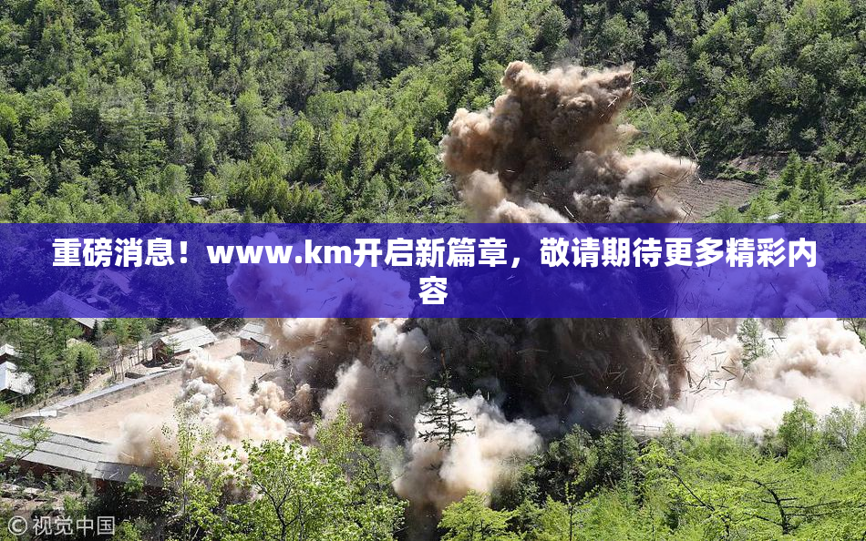 重磅消息！www.km开启新篇章，敬请期待更多精彩内容