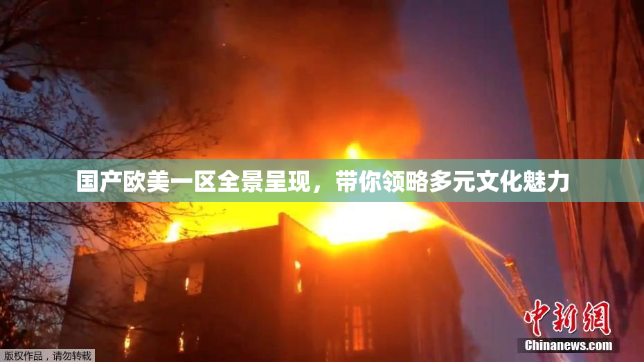 国产欧美一区全景呈现，带你领略多元文化魅力