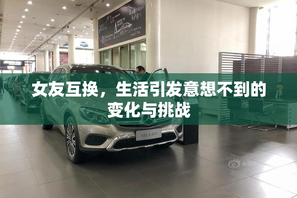 女友互换，生活引发意想不到的变化与挑战