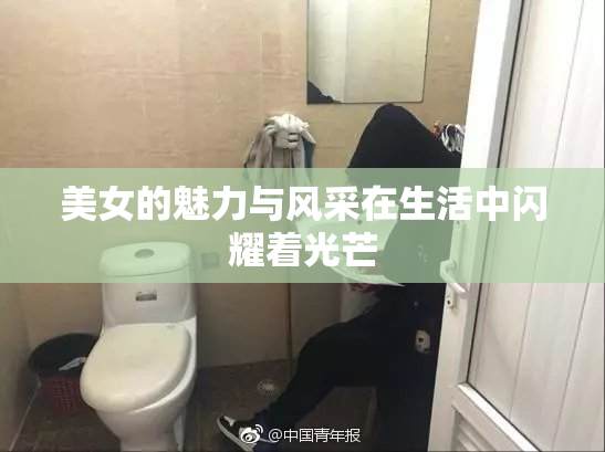 美女的魅力与风采在生活中闪耀着光芒