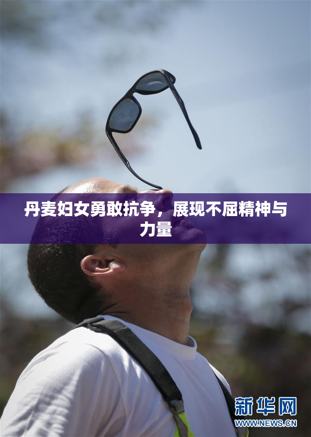 丹麦妇女勇敢抗争，展现不屈精神与力量