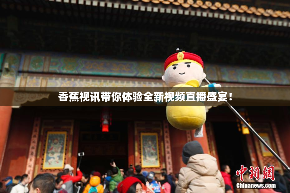 香蕉视讯带你体验全新视频直播盛宴！