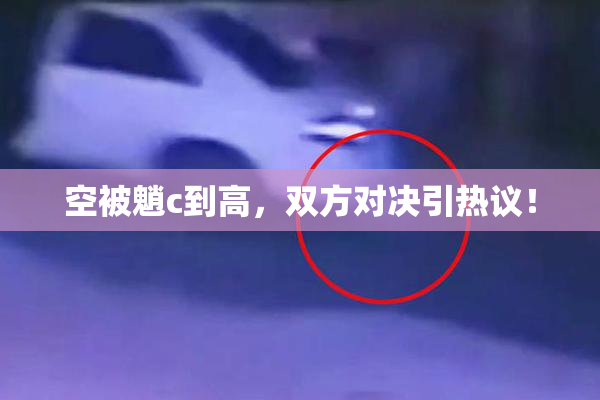 空被魈c到高，双方对决引热议！