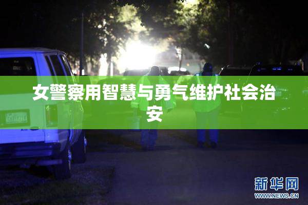 女警察用智慧与勇气维护社会治安