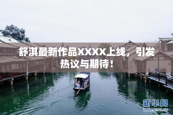 舒淇最新作品XXXX上线，引发热议与期待！