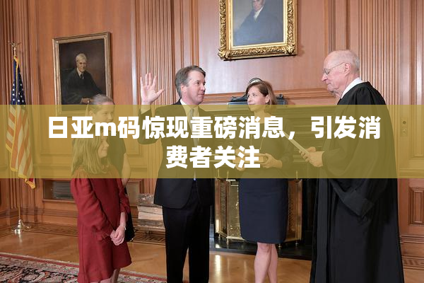 日亚m码惊现重磅消息，引发消费者关注