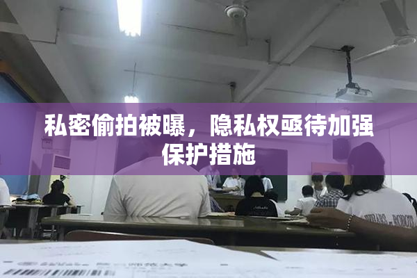 私密偷拍被曝，隐私权亟待加强保护措施