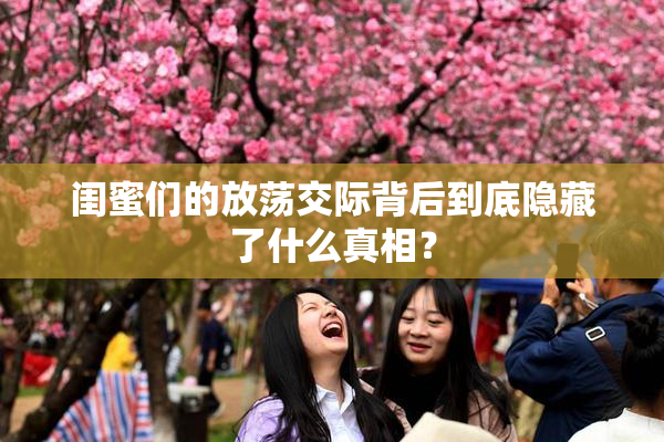 闺蜜们的放荡交际背后到底隐藏了什么真相？