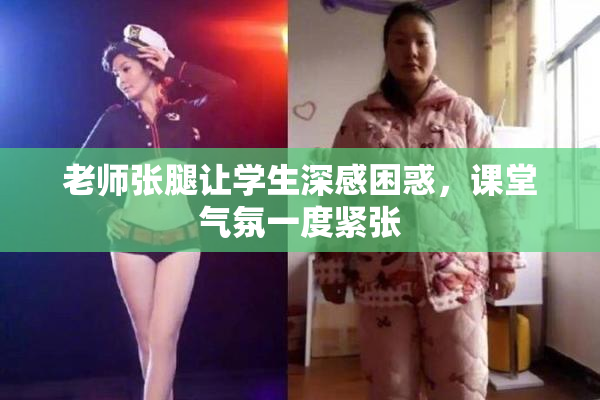 老师张腿让学生深感困惑，课堂气氛一度紧张