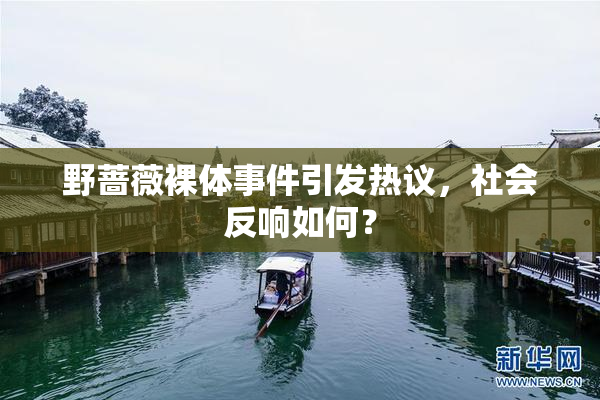 野蔷薇裸体事件引发热议，社会反响如何？