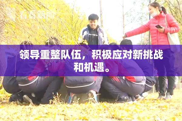 领导重整队伍，积极应对新挑战和机遇。