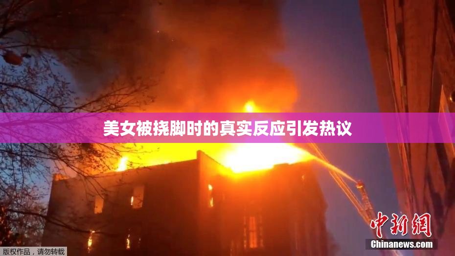 美女被挠脚时的真实反应引发热议