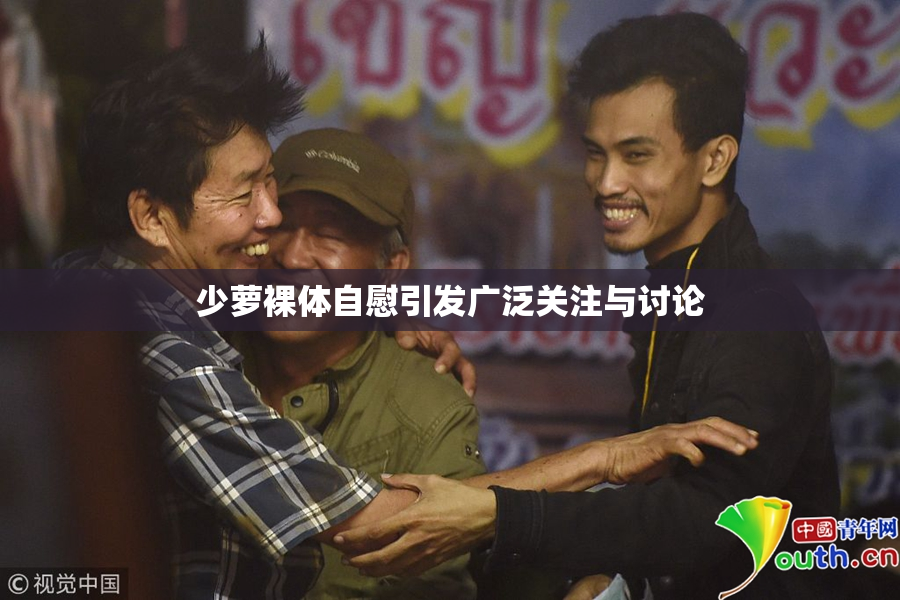 少萝裸体自慰引发广泛关注与讨论