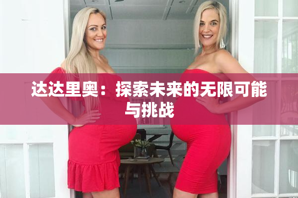 达达里奥：探索未来的无限可能与挑战