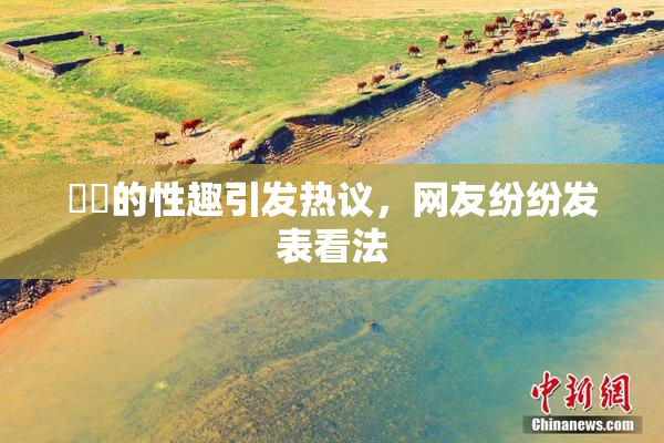 妺妺的性趣引发热议，网友纷纷发表看法