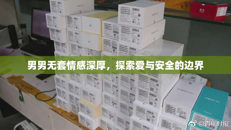 男男无套情感深厚，探索爱与安全的边界
