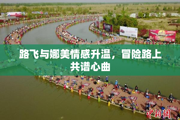 路飞与娜美情感升温，冒险路上共谱心曲