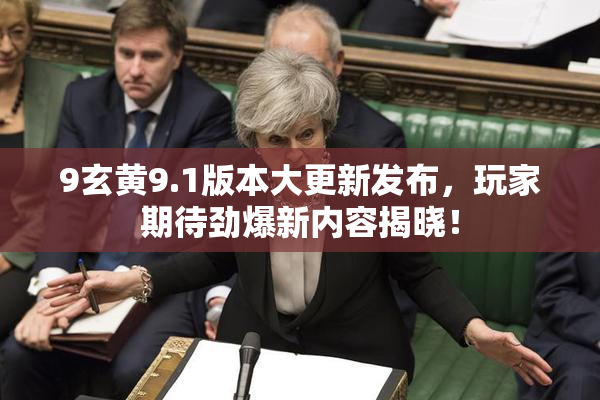 9玄黄9.1版本大更新发布，玩家期待劲爆新内容揭晓！