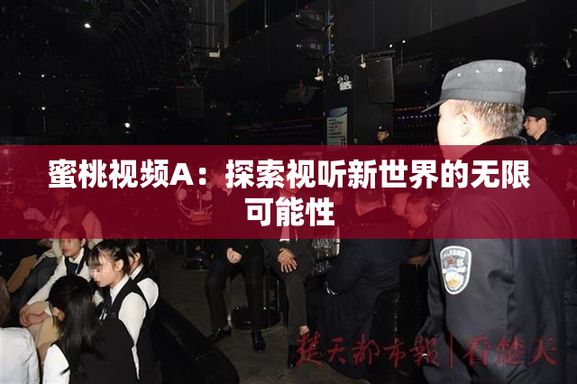 蜜桃视频A：探索视听新世界的无限可能性