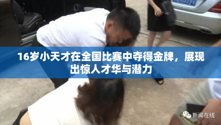 16岁小天才在全国比赛中夺得金牌，展现出惊人才华与潜力