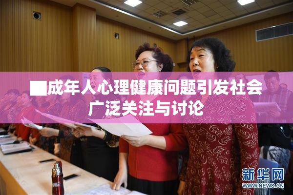 ▇成年人心理健康问题引发社会广泛关注与讨论