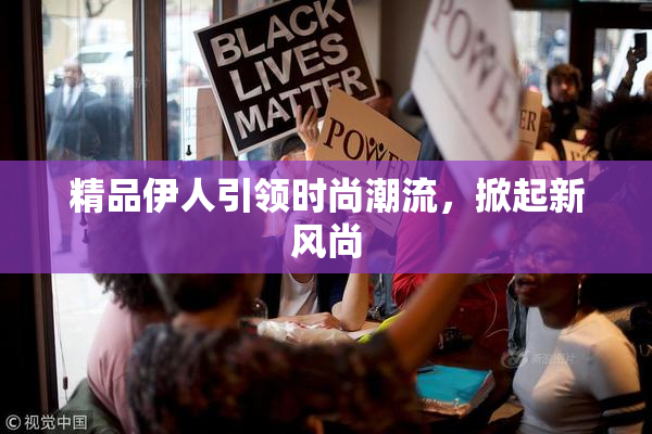 精品伊人引领时尚潮流，掀起新风尚