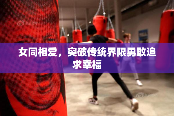 女同相爱，突破传统界限勇敢追求幸福